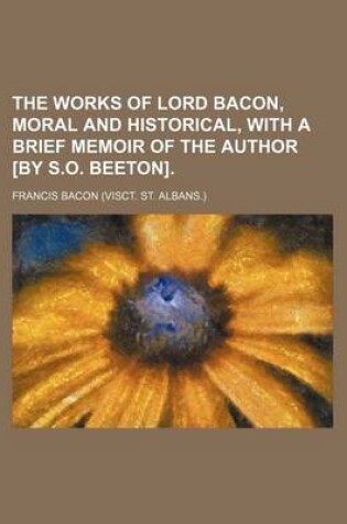 Cover of The Works of Lord Bacon, Moral and Historical, with a Brief Memoir of the Author [By S.O. Beeton]
