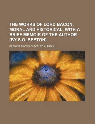 Book cover for The Works of Lord Bacon, Moral and Historical, with a Brief Memoir of the Author [By S.O. Beeton]