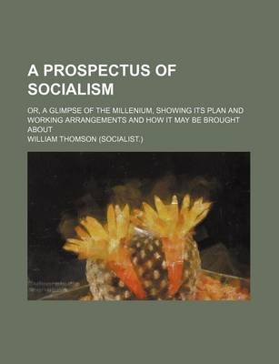 Book cover for A Prospectus of Socialism; Or, a Glimpse of the Millenium, Showing Its Plan and Working Arrangements and How It May Be Brought about