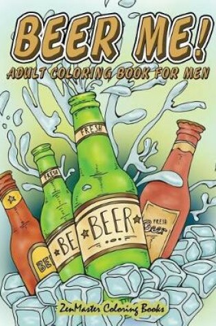 Cover of Beer Me! Adult Coloring Book For Men