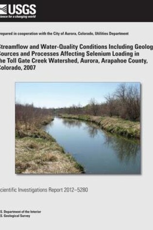 Cover of Streamflow and Water-Quality Conditions Including Geologic Sources and Processes Affecting Selenium Loading in the Toll Gate Creek Watershed, Aurora, Arapahoe County, Colorado, 2007