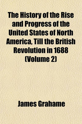 Book cover for The History of the Rise and Progress of the United States of North America, Till the British Revolution in 1688 (Volume 2)