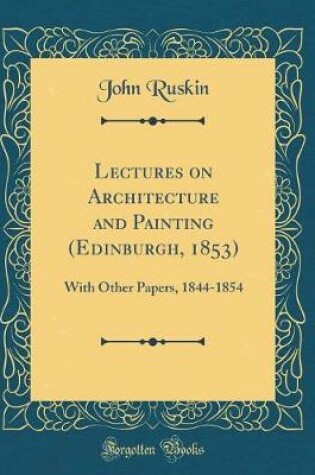 Cover of Lectures on Architecture and Painting (Edinburgh, 1853): With Other Papers, 1844-1854 (Classic Reprint)