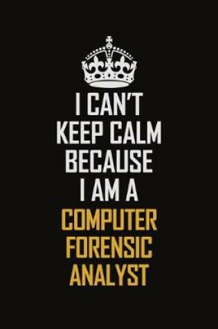 Cover of I Can't Keep Calm Because I Am A Computer Forensic Analyst