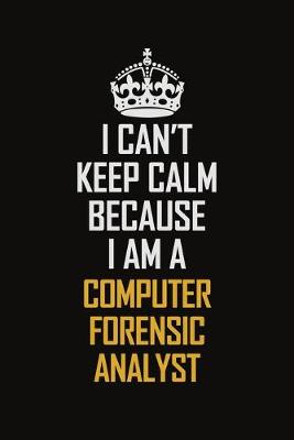 Book cover for I Can't Keep Calm Because I Am A Computer Forensic Analyst