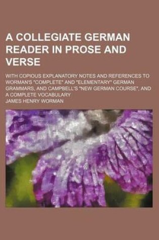 Cover of A Collegiate German Reader in Prose and Verse; With Copious Explanatory Notes and References to Worman's Complete and Elementary German Grammars, and Campbell's New German Course, and a Complete Vocabulary