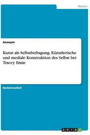 Cover of Kunst als Selbstbefragung. Künstlerische und mediale Konstruktion des Selbst bei Tracey Emin