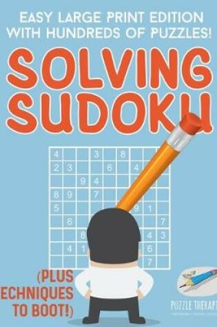 Cover of Solving Sudoku Easy Large Print Edition with Hundreds of Puzzles! (Plus Techniques to Boot!)