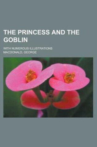 Cover of The Princess and the Goblin; With Numerous Illustrations