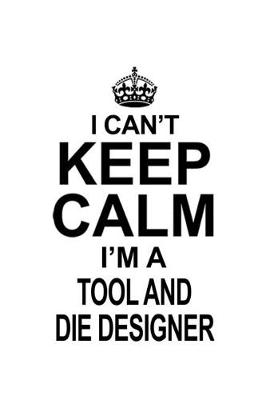 Book cover for I Can't Keep Calm I'm A Tool And Die Designer