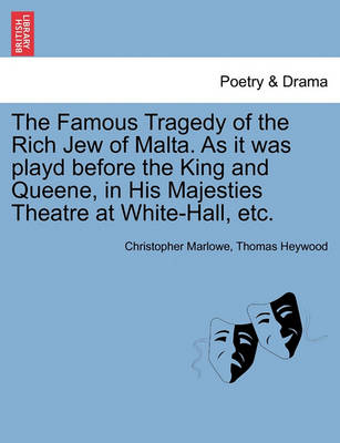 Book cover for The Famous Tragedy of the Rich Jew of Malta. as It Was Playd Before the King and Queene, in His Majesties Theatre at White-Hall, Etc.