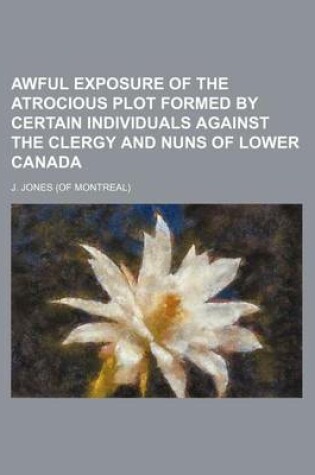 Cover of Awful Exposure of the Atrocious Plot Formed by Certain Individuals Against the Clergy and Nuns of Lower Canada