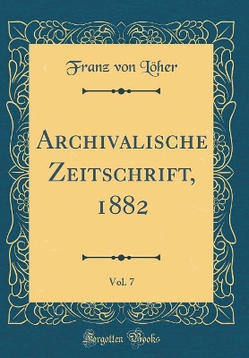 Book cover for Archivalische Zeitschrift, 1882, Vol. 7 (Classic Reprint)