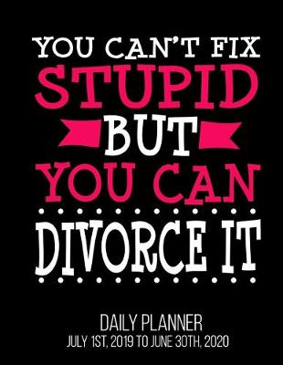 Book cover for You Can't Fix Stupid But You Can Divorce It Daily Planner July 1st, 2019 To June 30th, 2020