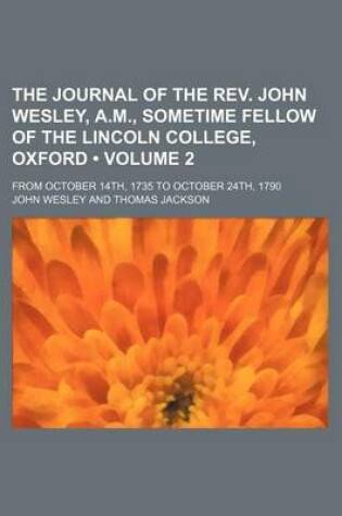 Cover of The Journal of the REV. John Wesley, A.M., Sometime Fellow of the Lincoln College, Oxford (Volume 2); From October 14th, 1735 to October 24th, 1790