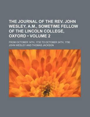 Book cover for The Journal of the REV. John Wesley, A.M., Sometime Fellow of the Lincoln College, Oxford (Volume 2); From October 14th, 1735 to October 24th, 1790