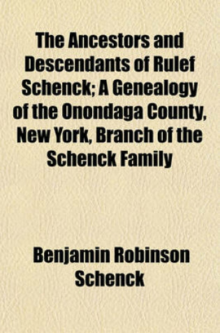 Cover of The Ancestors and Descendants of Rulef Schenck; A Genealogy of the Onondaga County, New York, Branch of the Schenck Family