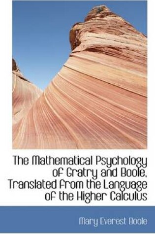 Cover of The Mathematical Psychology of Gratry and Boole, Translated from the Language of the Higher Calculus