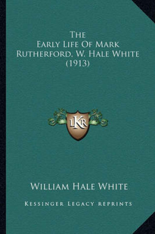 Cover of The Early Life of Mark Rutherford, W. Hale White (1913) the Early Life of Mark Rutherford, W. Hale White (1913)
