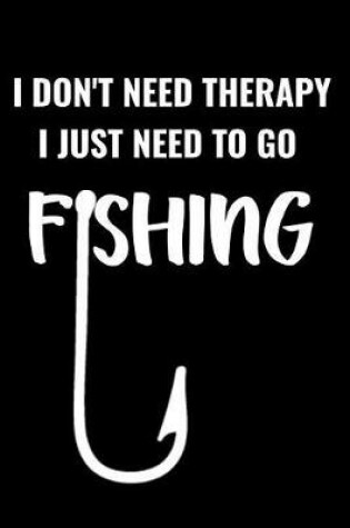 Cover of I Don't Need Therapy, I Just Need to Go Fishing