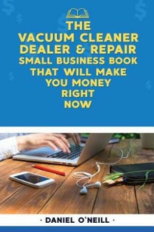 Cover of The Vacuum Cleaner Dealer & Repair Small Business Book That Will Make You Money