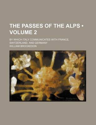 Book cover for Illustrations of the Passes of the Alps; By Which Italy Communicates with France, Switzerland, and Germany Volume 2