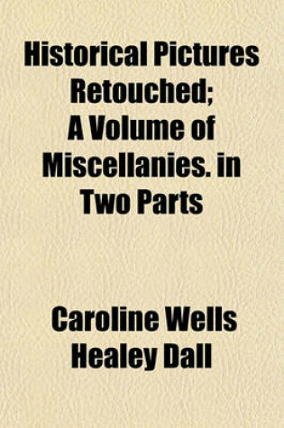 Cover of Historical Pictures Retouched; A Volume of Miscellanies. in Two Parts