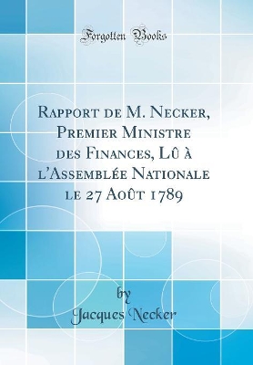 Book cover for Rapport de M. Necker, Premier Ministre des Finances, Lû à l'Assemblée Nationale le 27 Août 1789 (Classic Reprint)
