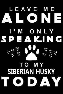 Book cover for Leave me Alone i am only speaking To Siberian Husky Today