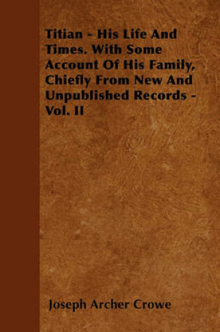 Cover of Titian - His Life And Times. With Some Account Of His Family, Chiefly From New And Unpublished Records - Vol. II