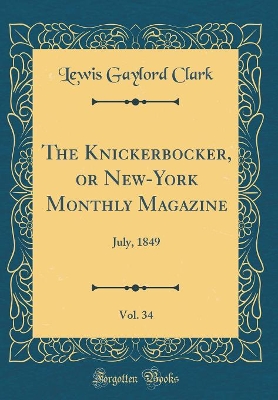 Book cover for The Knickerbocker, or New-York Monthly Magazine, Vol. 34: July, 1849 (Classic Reprint)