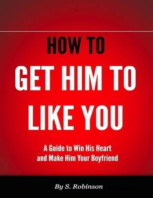 Book cover for How to Get Him to Like You - A Guide to Win His Heart and Make Him Your Boyfriend