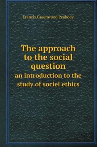 Cover of The approach to the social question an introduction to the study of sociel ethics