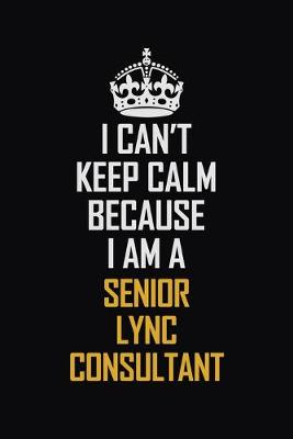 Book cover for I Can't Keep Calm Because I Am A Senior Lync Consultant