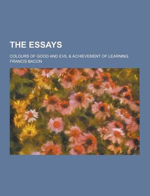 Book cover for The Essays; Colours of Good and Evil & Achievement of Learning
