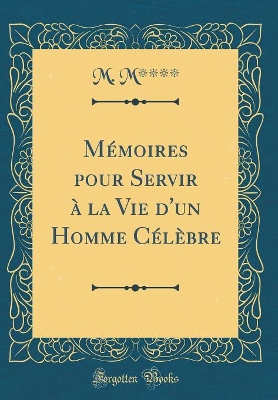 Book cover for Mémoires pour Servir à la Vie d'un Homme Célèbre (Classic Reprint)