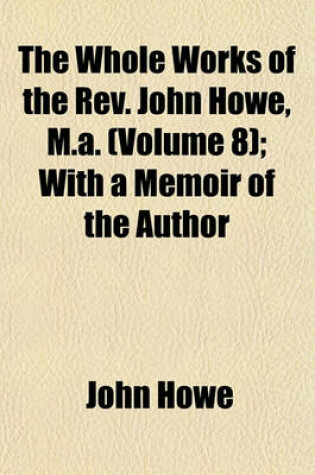 Cover of The Whole Works of the REV. John Howe, M.A. (Volume 8); With a Memoir of the Author