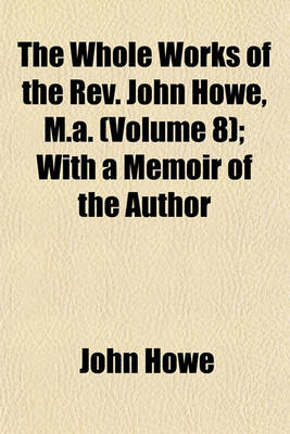 Book cover for The Whole Works of the REV. John Howe, M.A. (Volume 8); With a Memoir of the Author