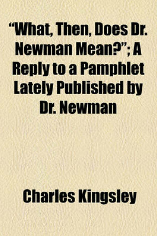 Cover of "What, Then, Does Dr. Newman Mean?"; A Reply to a Pamphlet Lately Published by Dr. Newman