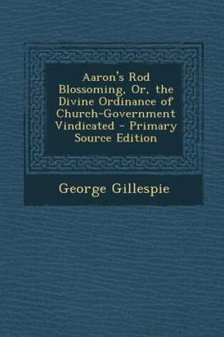 Cover of Aaron's Rod Blossoming, Or, the Divine Ordinance of Church-Government Vindicated - Primary Source Edition