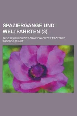 Cover of Spaziergange Und Weltfahrten; Ausflug Durch Die Schweiz Nach Der Provence (3 )