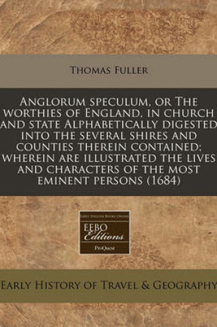 Cover of Anglorum Speculum, or the Worthies of England, in Church and State Alphabetically Digested Into the Several Shires and Counties Therein Contained; Wherein Are Illustrated the Lives and Characters of the Most Eminent Persons (1684)