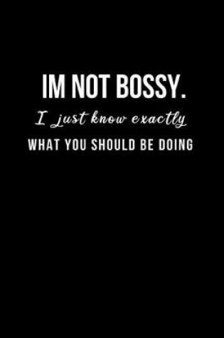 Cover of I'm not bossy. I just know exactly what you should be doing