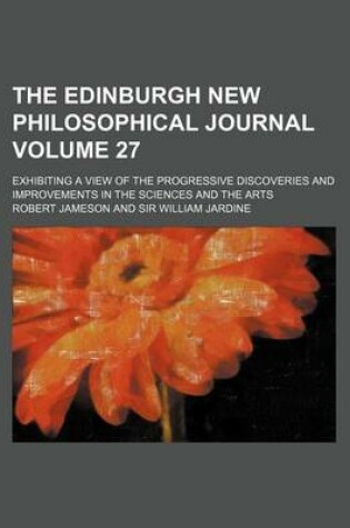 Cover of The Edinburgh New Philosophical Journal Volume 27; Exhibiting a View of the Progressive Discoveries and Improvements in the Sciences and the Arts