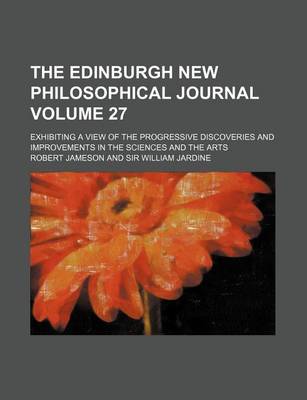 Book cover for The Edinburgh New Philosophical Journal Volume 27; Exhibiting a View of the Progressive Discoveries and Improvements in the Sciences and the Arts