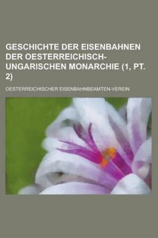 Cover of Geschichte Der Eisenbahnen Der Oesterreichisch-Ungarischen Monarchie (1, PT. 2)