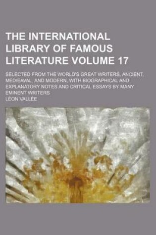 Cover of The International Library of Famous Literature Volume 17; Selected from the World's Great Writers, Ancient, Medieaval, and Modern, with Biographical and Explanatory Notes and Critical Essays by Many Eminent Writers