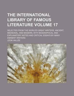 Book cover for The International Library of Famous Literature Volume 17; Selected from the World's Great Writers, Ancient, Medieaval, and Modern, with Biographical and Explanatory Notes and Critical Essays by Many Eminent Writers