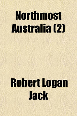 Book cover for Northmost Australia (Volume 2); Three Centuries of Exploration, Discovery, and Adventure in and Around the Cape York Peninsula, Queensland, with a Study of the Narratives of All Explorers by Sea and Land in the Light of Modern Charting, Many Original or Hi