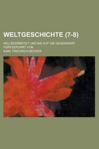 Cover of Weltgeschichte; Neu Bearbeitet Und Bis Auf Die Gegenwart Fortgefuhrt Von (7-8 )